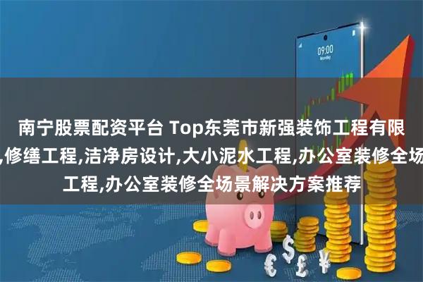 南宁股票配资平台 Top东莞市新强装饰工程有限公司：噪音处理,修缮工程,洁净房设计,大小泥水工程,办公室装修全场景解决方案推荐