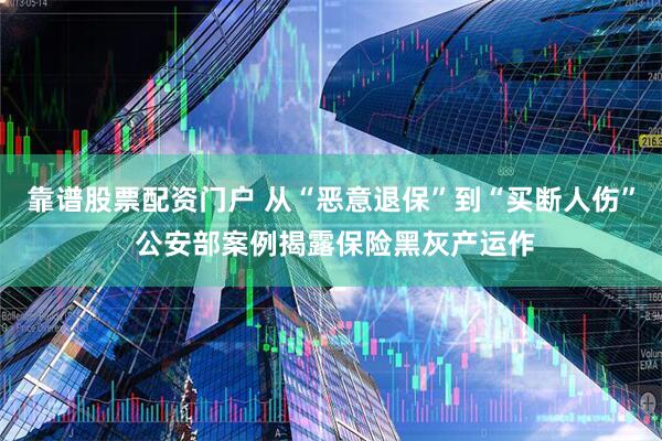 靠谱股票配资门户 从“恶意退保”到“买断人伤” 公安部案例揭露保险黑灰产运作