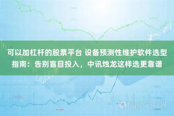 可以加杠杆的股票平台 设备预测性维护软件选型指南：告别盲目投入，中讯烛龙这样选更靠谱