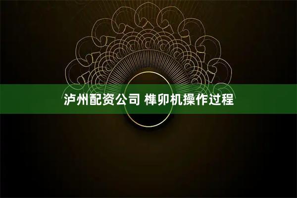 泸州配资公司 榫卯机操作过程