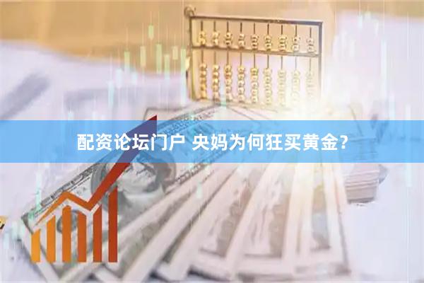 配资论坛门户 央妈为何狂买黄金？