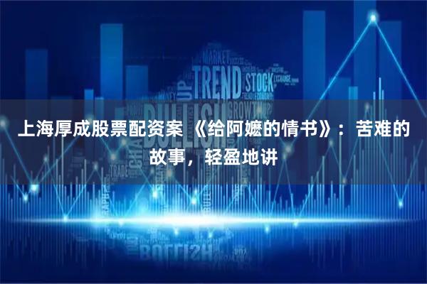 上海厚成股票配资案 《给阿嬷的情书》：苦难的故事，轻盈地讲