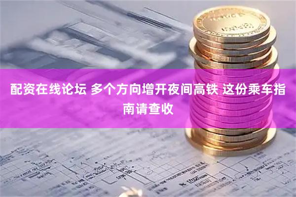 配资在线论坛 多个方向增开夜间高铁 这份乘车指南请查收